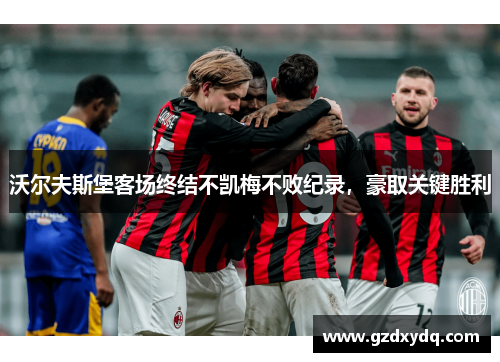 沃尔夫斯堡客场终结不凯梅不败纪录，豪取关键胜利
