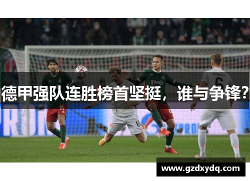 德甲强队连胜榜首坚挺，谁与争锋？