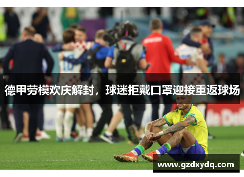 德甲劳模欢庆解封，球迷拒戴口罩迎接重返球场