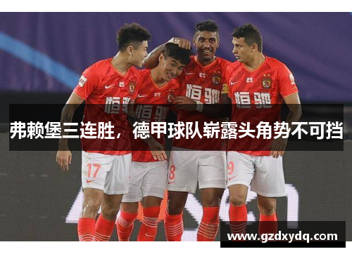 弗赖堡三连胜，德甲球队崭露头角势不可挡
