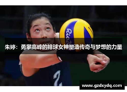 朱婷：勇攀高峰的排球女神塑造传奇与梦想的力量