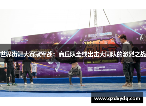 世界街舞大赛冠军战：商丘队全线出击大同队的激烈之战