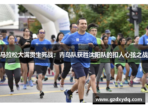 马拉松大满贯生死战：青岛队获胜沈阳队的扣人心弦之战