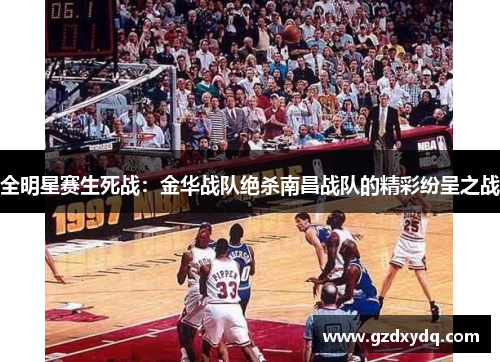 全明星赛生死战：金华战队绝杀南昌战队的精彩纷呈之战