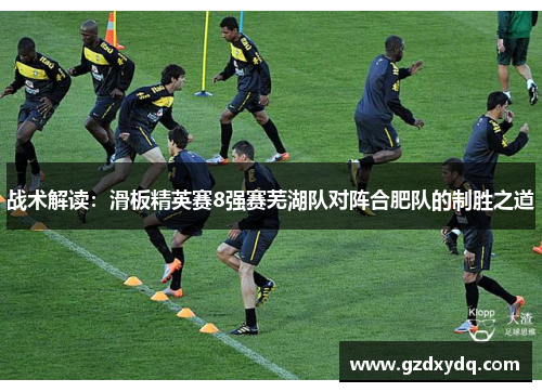 战术解读：滑板精英赛8强赛芜湖队对阵合肥队的制胜之道