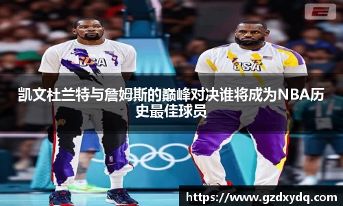 凯文杜兰特与詹姆斯的巅峰对决谁将成为NBA历史最佳球员