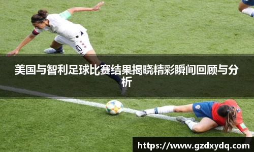 美国与智利足球比赛结果揭晓精彩瞬间回顾与分析