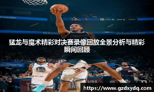 猛龙与魔术精彩对决赛录像回放全景分析与精彩瞬间回顾